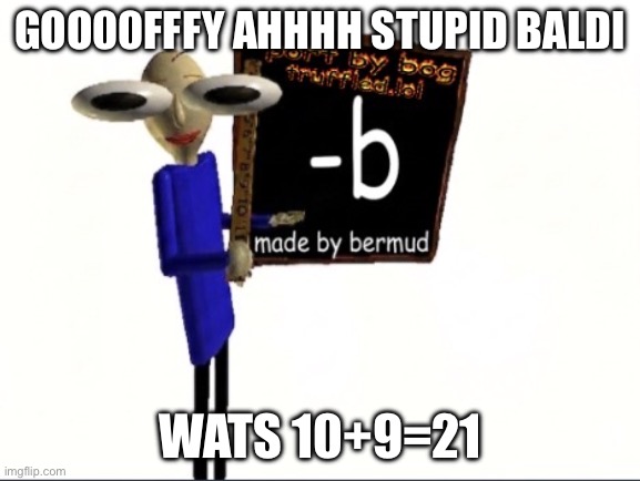 IMG_0506.jpeg | Goo00fffy ahhhh Stupid Baldi; Wats 10+9=21 | image tagged in img_0506 jpeg | made w/ Imgflip meme maker