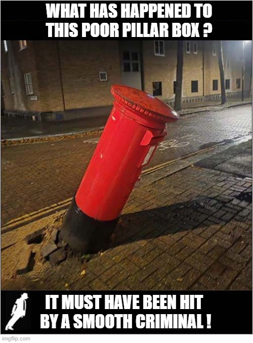 Looks Familiar ? | What Has Happened To
This Poor Pillar Box ? It Must Have Been Hit
 By A Smooth Criminal ! | image tagged in pillar box,hit,michael jackson,leaning | made w/ Imgflip meme maker