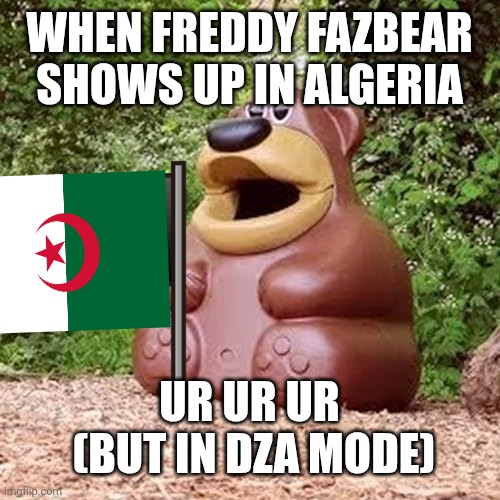 Freddy fazbear ur ur ur | WHEN FREDDY FAZBEAR SHOWS UP IN ALGERIA; UR UR UR
 (BUT IN DZA MODE) | image tagged in freddy fazbear ur ur ur | made w/ Imgflip meme maker