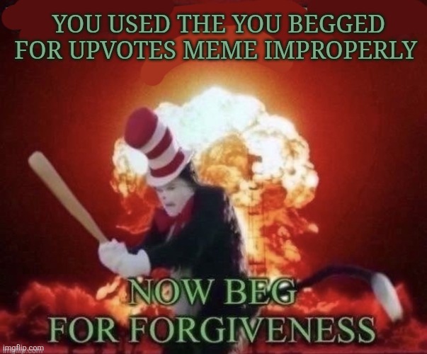 SEND THIS TO KOLTON WHEN HE USES THAT BEG FOR FORGIVENESS MEME | You used the you begged for upvotes meme improperly | image tagged in beg for forgiveness | made w/ Imgflip meme maker