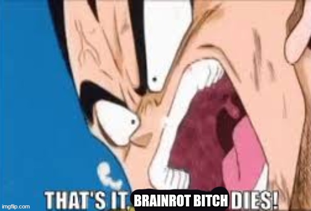 That's it, everyone dies! | brainrot bitch | image tagged in that's it everyone dies | made w/ Imgflip meme maker