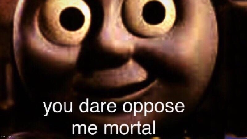 image tagged in you dare oppose me mortal | made w/ Imgflip meme maker