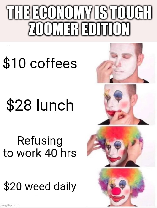 Clown Applying Makeup Meme | The economy is tough 
zoomer edition; $10 coffees; $28 lunch; Refusing to work 40 hrs; $20 weed daily | image tagged in memes,clown applying makeup | made w/ Imgflip meme maker