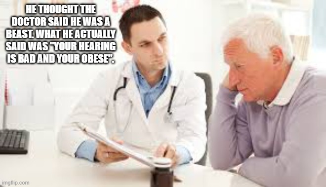 He thought the doctor said that he was a beast.     --  funny  -- | He thought the doctor said he was a beast. What he actually said was "Your hearing is bad and your obese". | image tagged in funny,humor,doctor,obese,hearing,medical | made w/ Imgflip meme maker