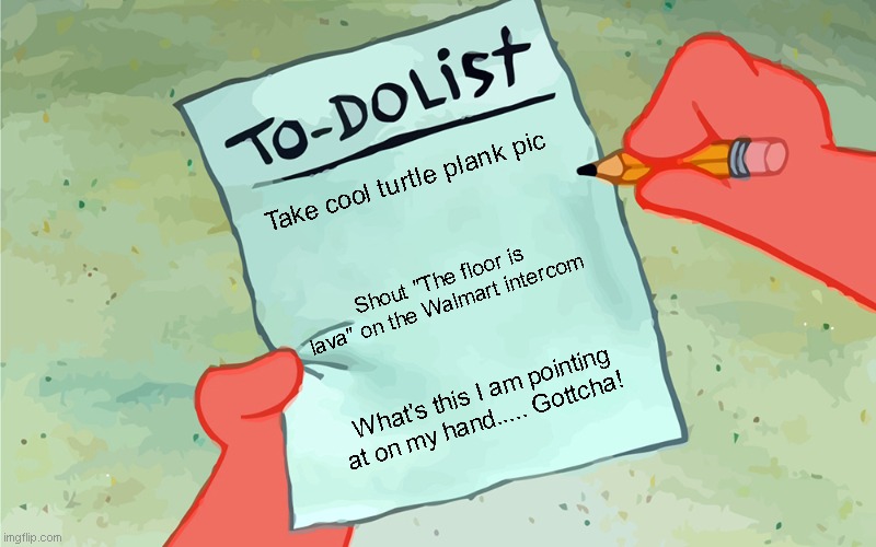 Gottcha | Take cool turtle plank pic; Shout "The floor is lava" on the Walmart intercom; What's this I am pointing at on my hand..... Gottcha! | image tagged in patrick to do list actually blank,gottcha,fun,old school | made w/ Imgflip meme maker