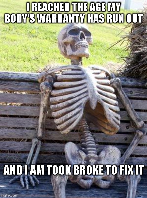 Getting Old | I reached the age my body's warranty has run out; and I am took broke to fix it | image tagged in memes,waiting skeleton,aging,getting old,getting older | made w/ Imgflip meme maker