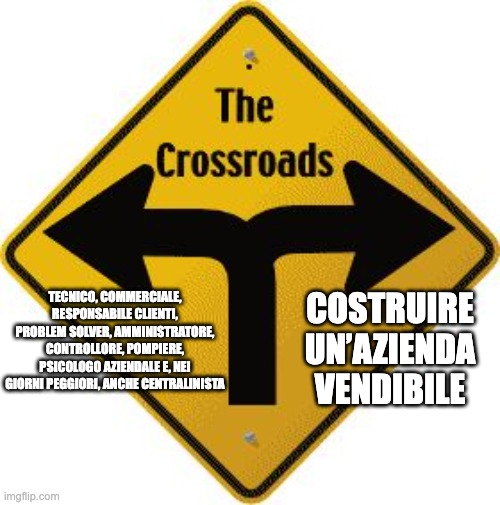 Crossroads | costruire un’azienda vendibile; tecnico, commerciale, responsabile Clienti, problem solver, amministratore, controllore, pompiere, psicologo aziendale e, nei giorni peggiori, anche centralinista | image tagged in crossroads | made w/ Imgflip meme maker