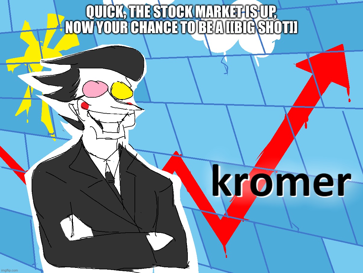 Kromer | Quick, the stock market is up,
Now your chance to be a [[BIG SHOT]] | image tagged in kromer | made w/ Imgflip meme maker