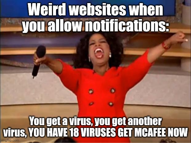Oprah You Get A | Weird websites when you allow notifications:; You get a virus, you get another virus, YOU HAVE 18 VIRUSES GET MCAFEE NOW | image tagged in memes,oprah you get a | made w/ Imgflip meme maker