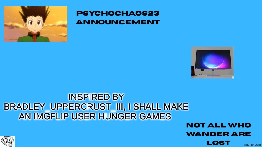 Inspired by bradley_uppercrust_III, I shall make an imgflip user hunger games | image tagged in psychochaos_23 announcement template png | made w/ Imgflip meme maker