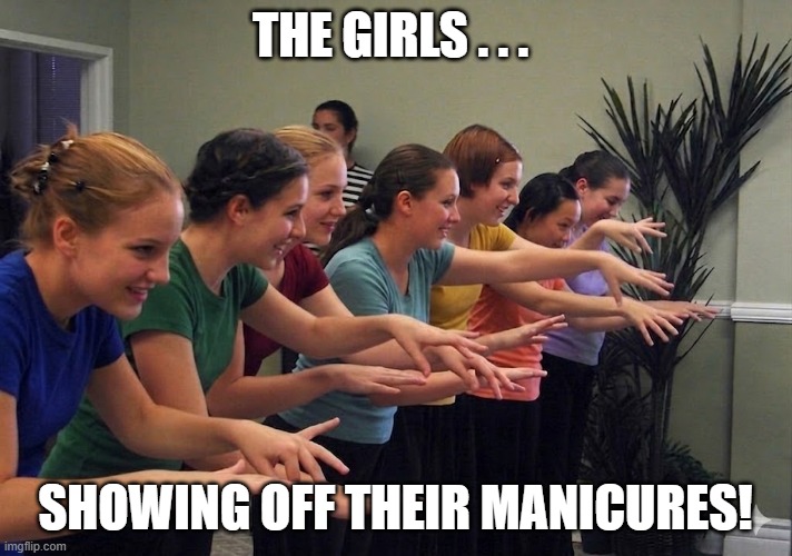 Manicures! | The girls . . . showing off their manicures! | image tagged in girls,young women,manicures,hands | made w/ Imgflip meme maker