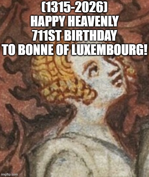 Bonne of Luxembourg's Heavenly 711st Birthday! | (1315-2026)
Happy Heavenly 711st Birthday
To Bonne of Luxembourg! | image tagged in american chopper argument,spongebob,spongebob ight imma head out,dank memes | made w/ Imgflip meme maker
