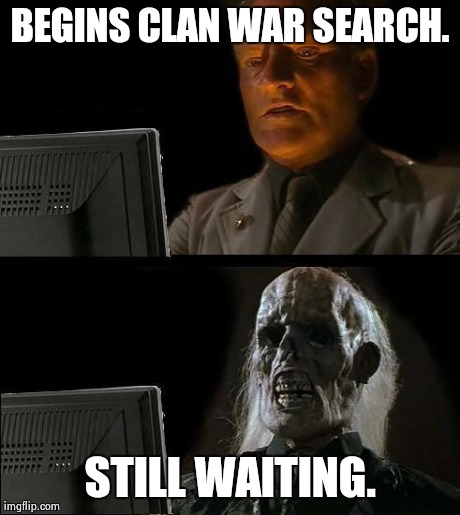 I'll Just Wait Here Meme | BEGINS CLAN WAR SEARCH. STILL WAITING. | image tagged in memes,ill just wait here | made w/ Imgflip meme maker
