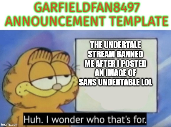 Garfieldfan8497 announcement | The undertale stream banned me after I posted an image of sans undertable lol | image tagged in garfieldfan8497 announcement | made w/ Imgflip meme maker