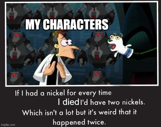 Me writing be like | my characters; I died | image tagged in doof if i had a nickel | made w/ Imgflip meme maker