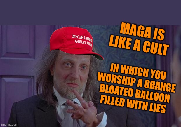 Same thing with supporting Trump in general | Maga is like a cult; In which you worship a orange bloated balloon filled with lies | image tagged in scary movie 2's hanson | made w/ Imgflip meme maker