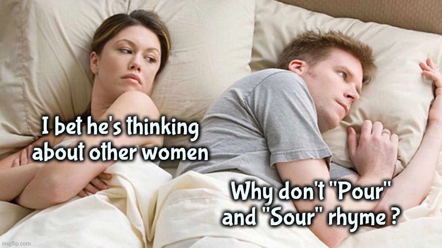 English is hard to learn | I bet he's thinking about other women; Why don't "Pour" and "Sour" rhyme ? | image tagged in memes,i bet he's thinking about other women,i like your funny words magic man,pouring gas on fire,sour | made w/ Imgflip meme maker