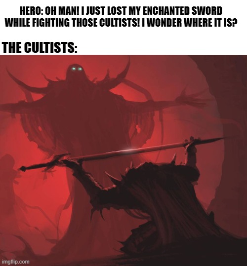 hero lost their sword | hero: Oh man! I just lost my enchanted sword while fighting those cultists! I wonder where it is? the Cultists: | image tagged in fantasy | made w/ Imgflip meme maker