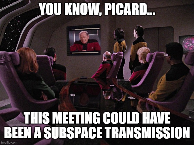 This meeting could have been email | You know, Picard... This meeting could have been a subspace transmission | image tagged in star trek the next generation,meeting,email,tng,picard | made w/ Imgflip meme maker