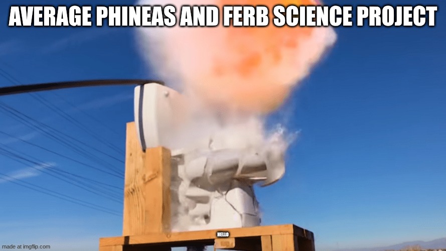 KABOOM | Average Phineas and Ferb science project; Hello | image tagged in toilet explodes | made w/ Imgflip meme maker