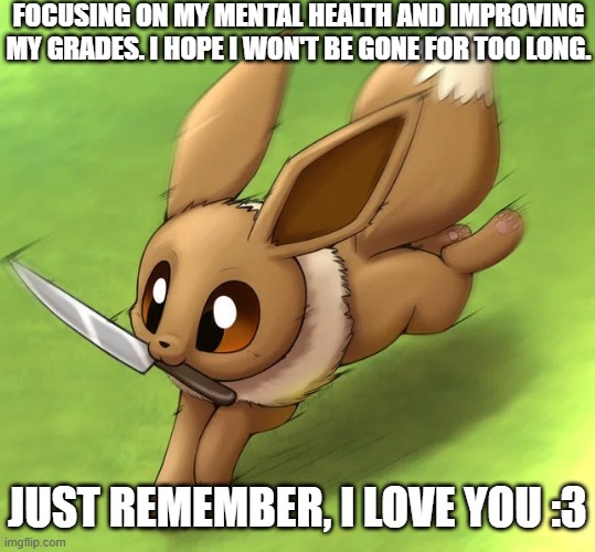 bai | Focusing on my mental health and improving my grades. I hope I won't be gone for too long. Just remember, i love you :3 | image tagged in eevee with a knife | made w/ Imgflip meme maker