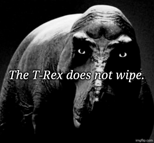 Grayscale Trex | The T-Rex does not wipe. | image tagged in grayscale trex | made w/ Imgflip meme maker