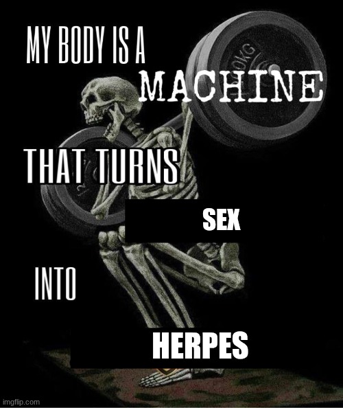 My body is machine | sex herpes | image tagged in my body is machine | made w/ Imgflip meme maker