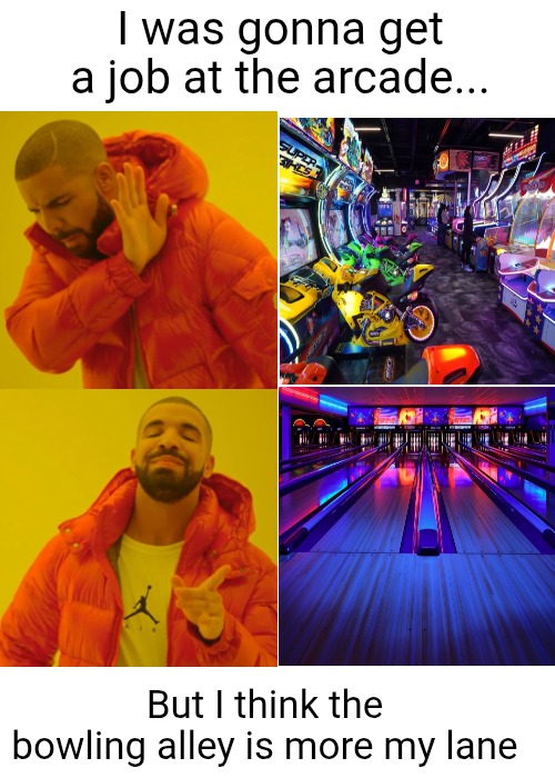 Drake Hotline Bling | I was gonna get a job at the arcade... But I think the bowling alley is more my lane | image tagged in memes,drake hotline bling,arcade,bowling,bowling alley,puns | made w/ Imgflip meme maker