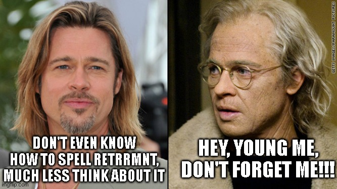 Young and Old Brad Pitt | hey, young me, don't forget me!!! don't even know how to spell retrrmnt, much less think about it | image tagged in young and old brad pitt | made w/ Imgflip meme maker