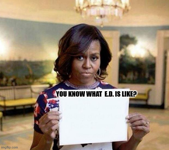 Michelle has a man problem! | you know what  e.d. is like? | image tagged in michelle obama blank sheet,he got  dysfunction | made w/ Imgflip meme maker