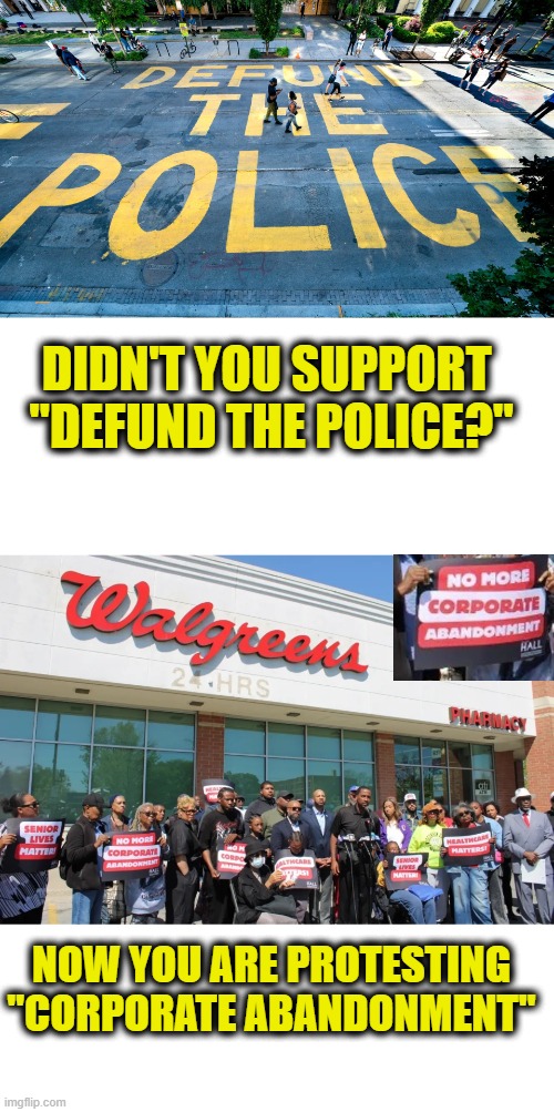 Chicago Style Stupid | Didn't you support 
"Defund the Police?"; Now you are protesting
"Corporate Abandonment" | image tagged in idiots,leftists | made w/ Imgflip meme maker
