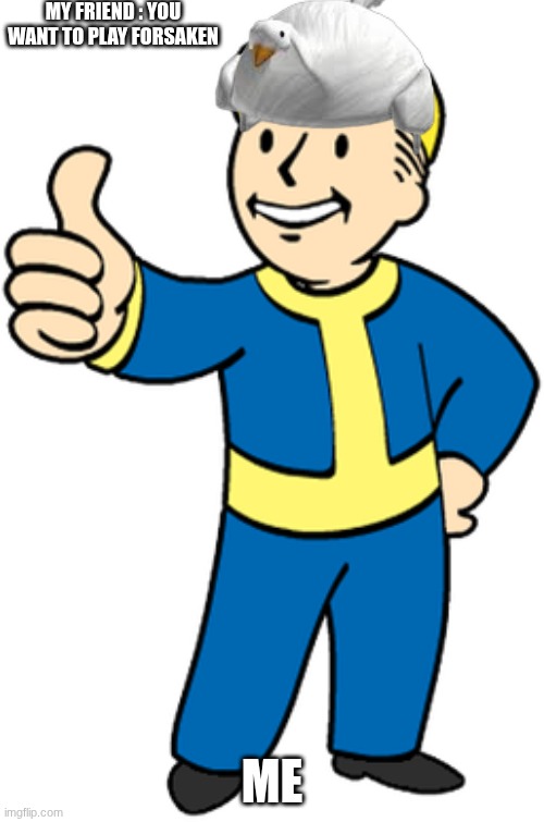 Me when friends ask me to play forsaken | My friend : you want to play forsaken; Me | image tagged in vault_boy_artwork png | made w/ Imgflip meme maker