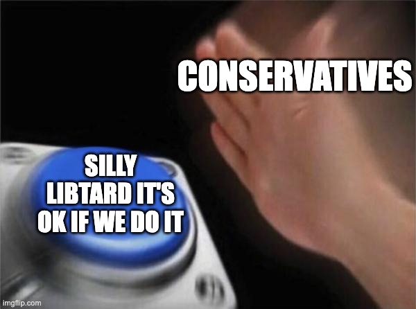 Blank Nut Button Meme | conservatives silly libtard it's ok if we do it | image tagged in memes,blank nut button | made w/ Imgflip meme maker