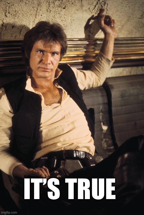 Han Solo Meme | It’s true | image tagged in memes,han solo | made w/ Imgflip meme maker