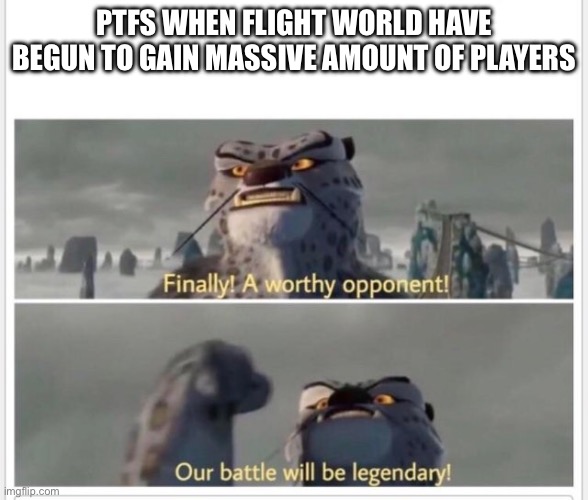 Day35: idk what to call this | Ptfs when flight world have begun to gain massive amount of players | image tagged in finally a worthy opponent,roblox,flight,sims,why are you reading the tags | made w/ Imgflip meme maker