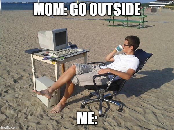 Beach-Testing-3 | Mom: go outside; Me: | image tagged in beach-testing-3 | made w/ Imgflip meme maker