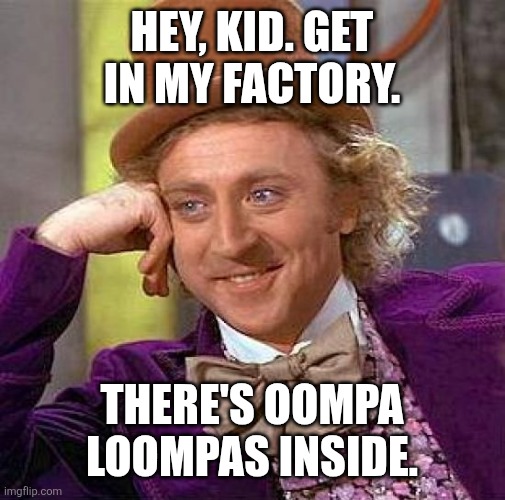 Image Title | Hey, kid. Get in my factory. There's oompa loompas inside. | image tagged in memes,creepy condescending wonka,why are you reading this,funny | made w/ Imgflip meme maker