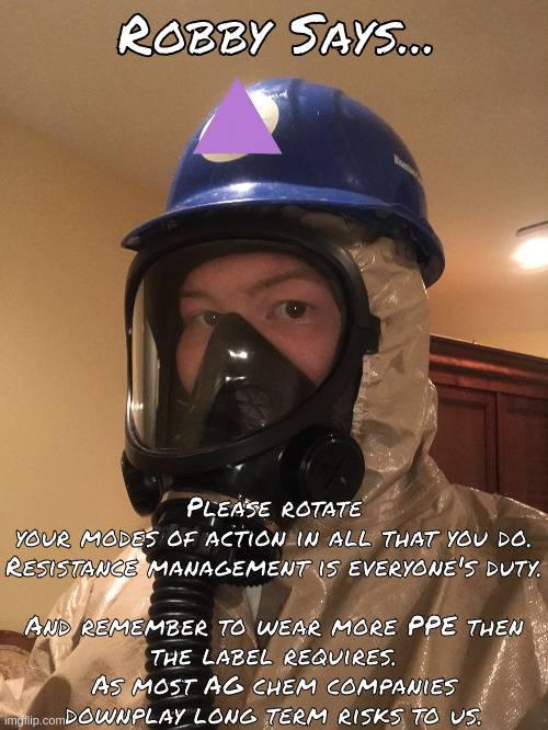 Robby Says... | Robby Says... Please rotate your modes of action in all that you do.

Resistance management is everyone's duty.
 
And remember to wear more PPE then the label requires. As most AG chem companies downplay long term risks to us. | image tagged in hazmat guy | made w/ Imgflip meme maker