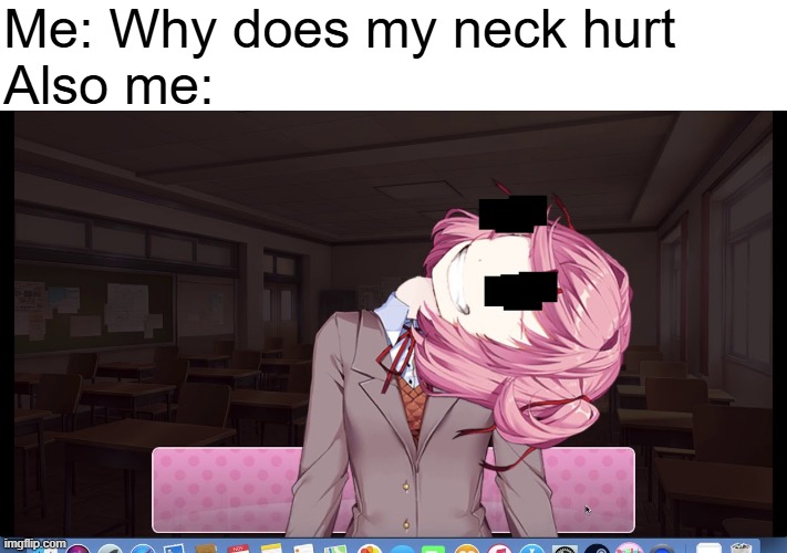 Natsuki Neck Crack | Me: Why does my neck hurt
Also me: | image tagged in natsuki neck crack | made w/ Imgflip meme maker