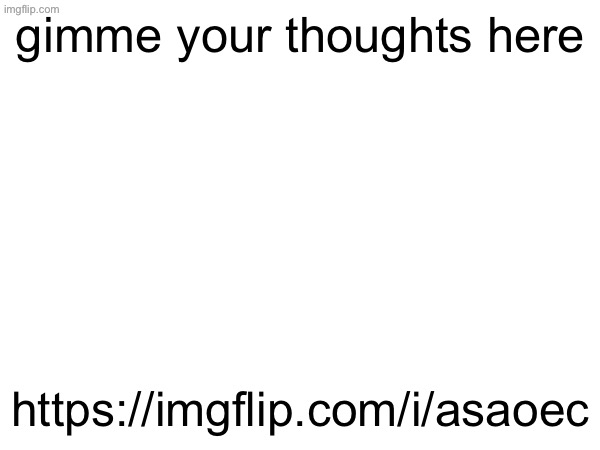 gimme your thoughts here; https://imgflip.com/i/asaoec | made w/ Imgflip meme maker