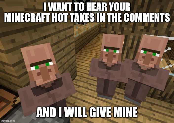 What are your Minecraft Hot Takes? | I want to hear your Minecraft hot takes in the comments; and I will give mine | image tagged in minecraft villagers,remix,minecraft | made w/ Imgflip meme maker