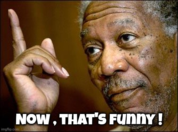 This Morgan Freeman | Now , that's funny ! | image tagged in this morgan freeman | made w/ Imgflip meme maker