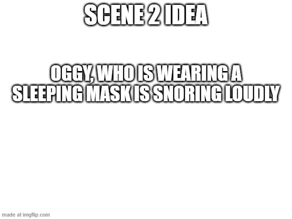 Scene 2 idea | Scene 2 idea; Oggy, who is wearing a sleeping mask is snoring loudly | image tagged in oggy and the cockroaches,sleeping beauty,fanmade,episode,drawing | made w/ Imgflip meme maker