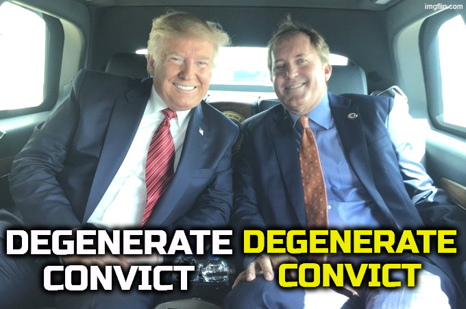 Donald Trump, Ken Paxton, degenerate convicts. | Degenerate Convict; Degenerate Convict | image tagged in donald trump ken paxton degenerate convicts,trump,ken paxton,texas,degenerate,convict | made w/ Imgflip meme maker