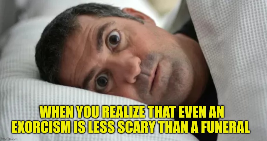 Unsettled Man | When you realize that even an exorcism is less scary than a funeral | image tagged in unsettled man | made w/ Imgflip meme maker