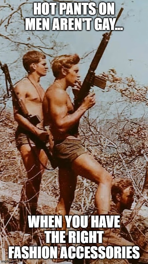BE A MAN AMONG MEN | hot pants on men aren't gay... when you have the right fashion Accessories | image tagged in rhodesia,hot pants,bush shorts | made w/ Imgflip meme maker