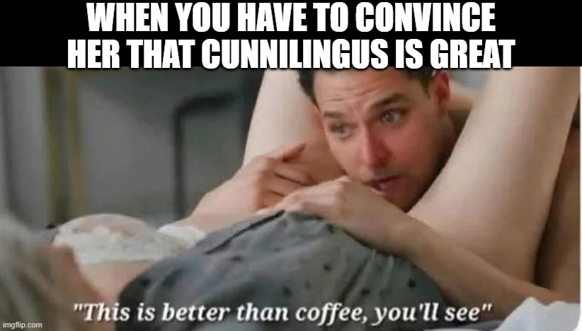 Eat Out | when you have to convince her that cunnilingus is great | image tagged in sex jokes | made w/ Imgflip meme maker