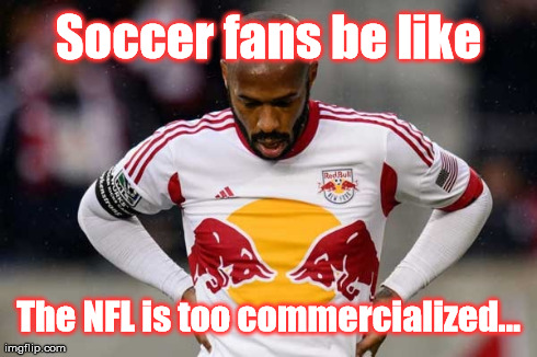 Throwing Stones in a Glass House | Soccer fans be like The NFL is too commercialized... | image tagged in soccer,football,funny,nfl | made w/ Imgflip meme maker