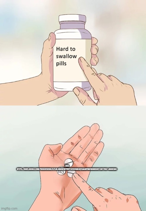 Hard To Swallow Pills | Join https://docs.google.com/presentation/d/1Ljn-M0uUFmYPufy2nynfSNO3QTeAaiHpHwFDirh93KY/edit?usp=drivesdk | image tagged in memes,hard to swallow pills | made w/ Imgflip meme maker