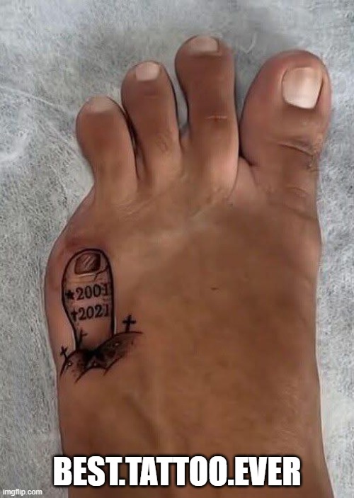 RIP Toe | BEST.TATTOO.EVER | image tagged in funny,memes | made w/ Imgflip meme maker